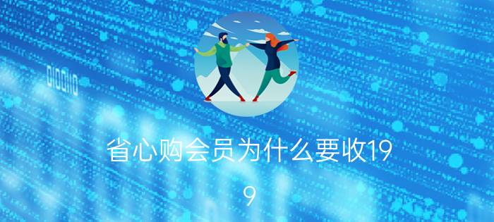 省心购会员为什么要收19.9 0元省心购什么意思？